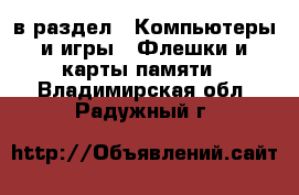  в раздел : Компьютеры и игры » Флешки и карты памяти . Владимирская обл.,Радужный г.